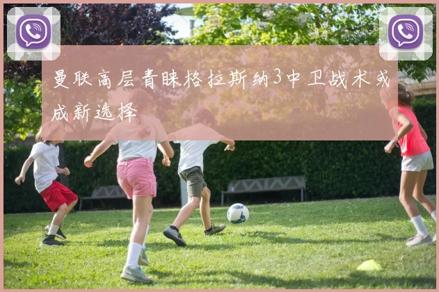 曼联高层青睐格拉斯纳3中卫战术或成新选择