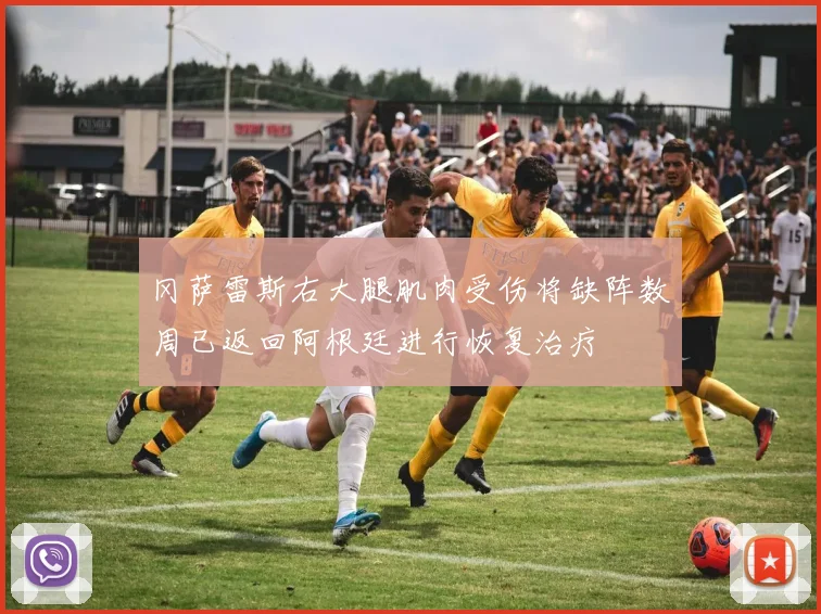 冈萨雷斯右大腿肌肉受伤将缺阵数周已返回阿根廷进行恢复治疗
