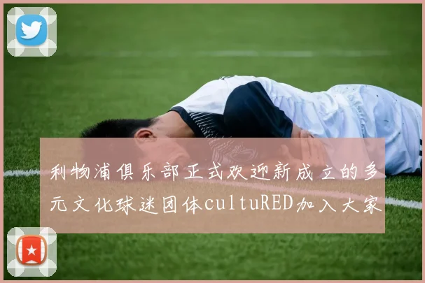 利物浦俱乐部正式欢迎新成立的多元文化球迷团体cultuRED加入大家庭