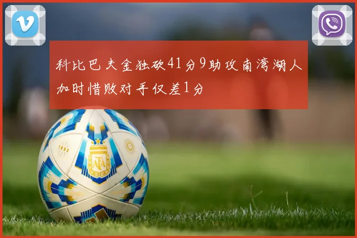 科比巴夫金独砍41分9助攻南湾湖人加时惜败对手仅差1分