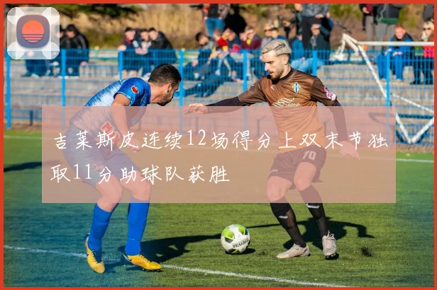 吉莱斯皮连续12场得分上双末节独取11分助球队获胜