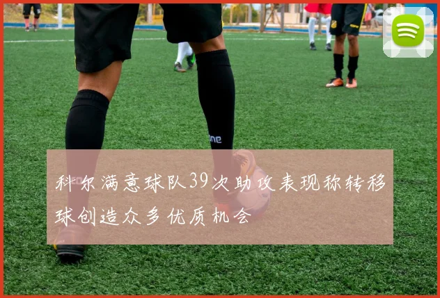 科尔满意球队39次助攻表现称转移球创造众多优质机会
