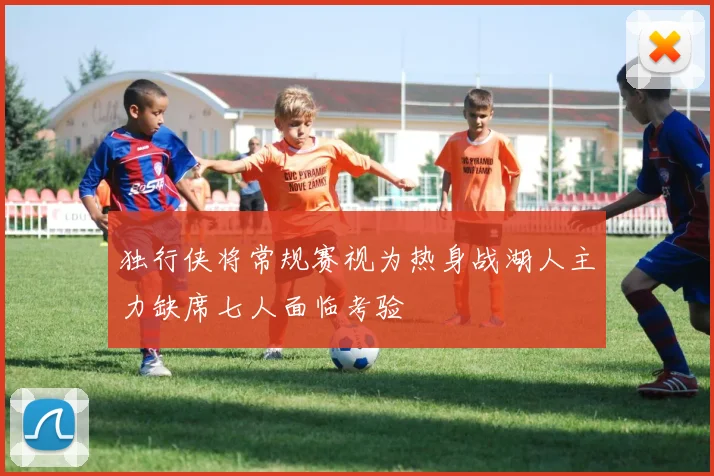 独行侠将常规赛视为热身战湖人主力缺席七人面临考验