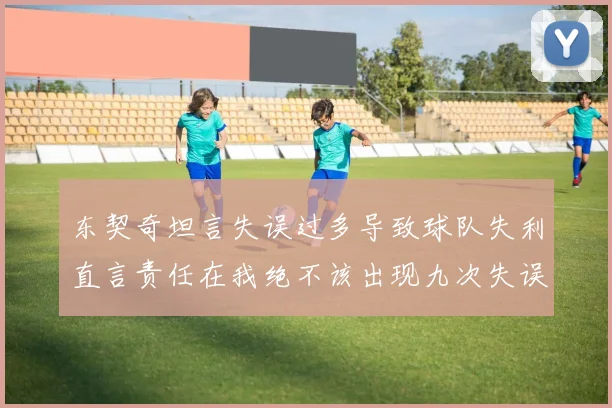 东契奇坦言失误过多导致球队失利直言责任在我绝不该出现九次失误