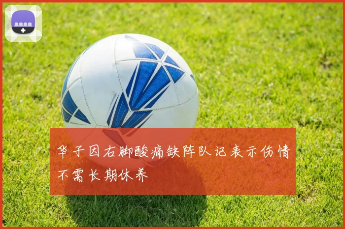 华子因右脚酸痛缺阵队记表示伤情不需长期休养