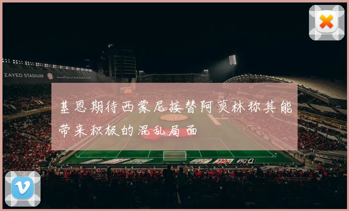 基恩期待西蒙尼接替阿莫林称其能带来积极的混乱局面