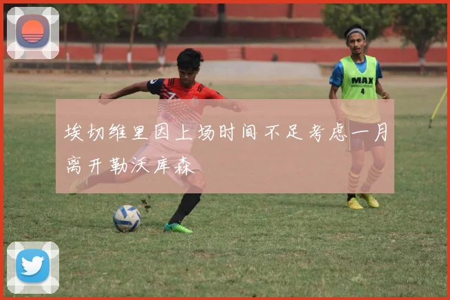 埃切维里因上场时间不足考虑一月离开勒沃库森