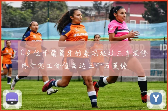 C罗位于葡萄牙的豪宅经过三年装修终于完工价值高达三千万英镑