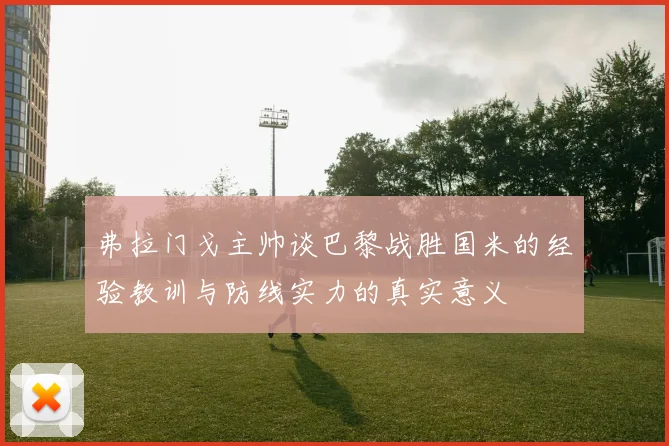 弗拉门戈主帅谈巴黎战胜国米的经验教训与防线实力的真实意义