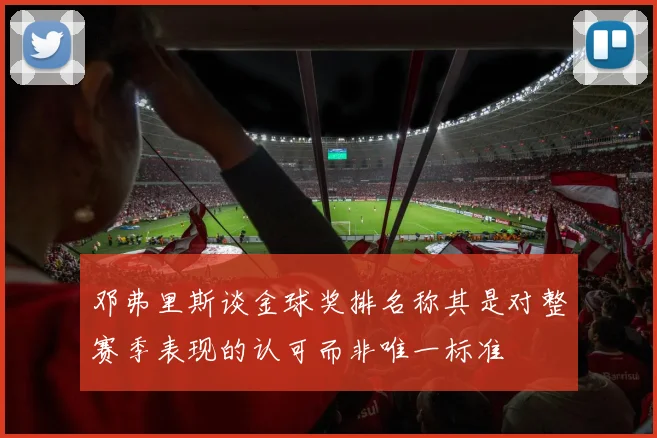 邓弗里斯谈金球奖排名称其是对整赛季表现的认可而非唯一标准